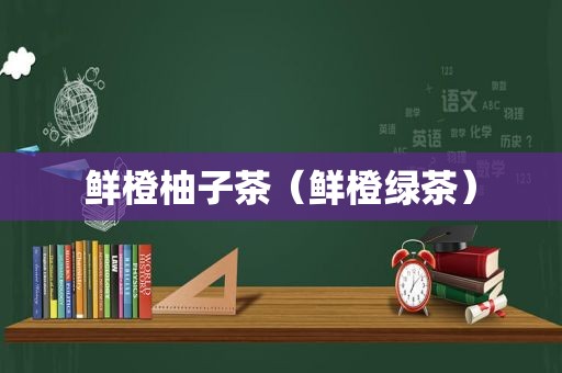 鲜橙柚子茶（鲜橙绿茶）