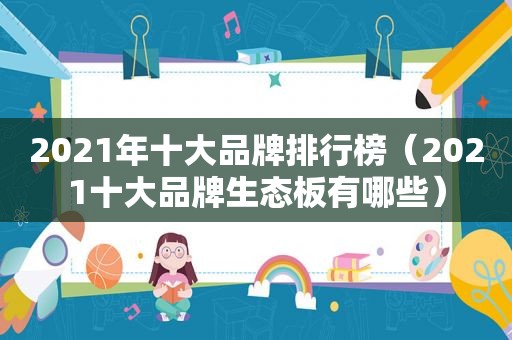 2021年十大品牌排行榜（2021十大品牌生态板有哪些）