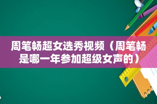 周笔畅超女选秀视频（周笔畅是哪一年参加超级女声的）