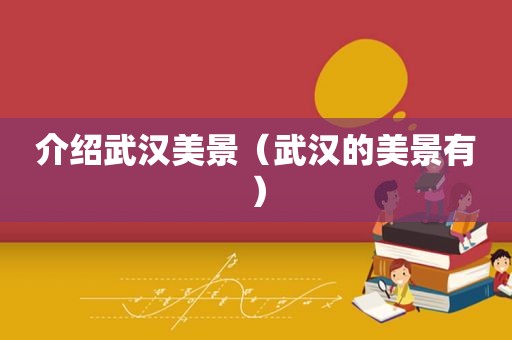 介绍武汉美景（武汉的美景有）