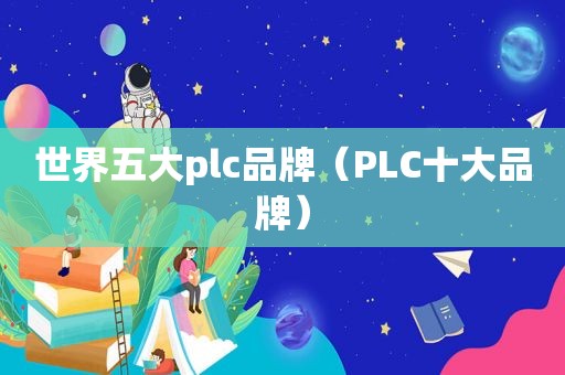 世界五大plc品牌（PLC十大品牌）