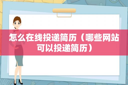 怎么在线投递简历（哪些网站可以投递简历）