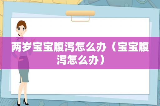 两岁宝宝腹泻怎么办（宝宝腹泻怎么办）