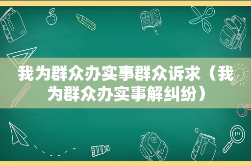 我为群众办实事群众诉求（我为群众办实事解纠纷）
