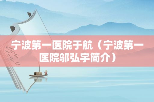 宁波第一医院于航（宁波第一医院邬弘宇简介）