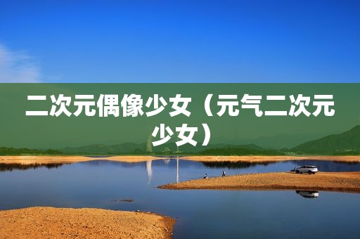 二次元偶像少女（元气二次元少女）