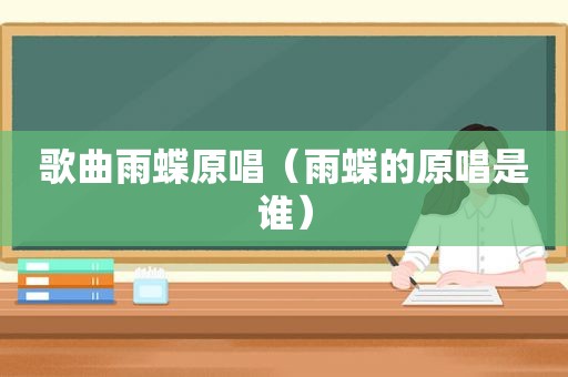 歌曲雨蝶原唱（雨蝶的原唱是谁）