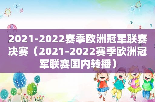 2021-2022赛季欧洲冠军联赛决赛（2021-2022赛季欧洲冠军联赛国内转播）
