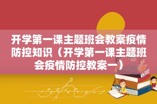 开学第一课主题班会教案疫情防控知识（开学第一课主题班会疫情防控教案一）