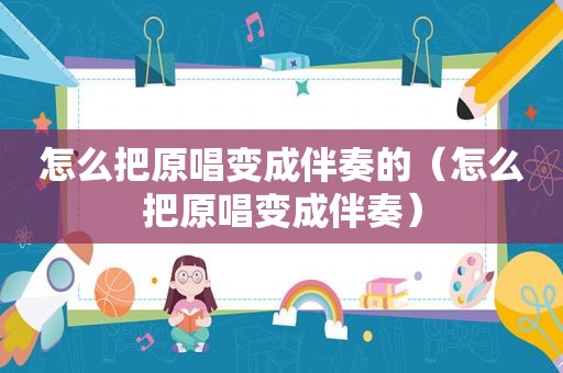 怎么把原唱变成伴奏的（怎么把原唱变成伴奏）