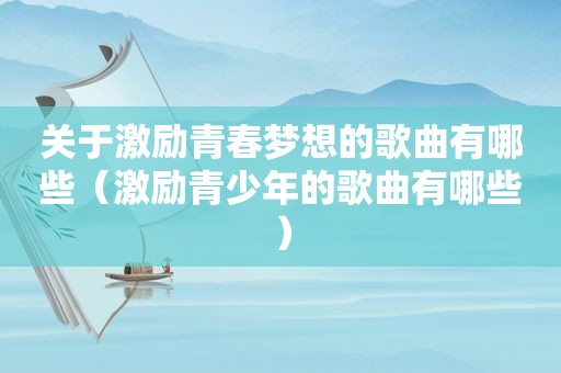 关于激励青春梦想的歌曲有哪些（激励青少年的歌曲有哪些）