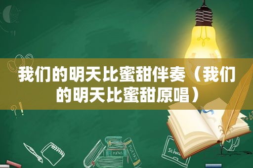 我们的明天比蜜甜伴奏（我们的明天比蜜甜原唱）