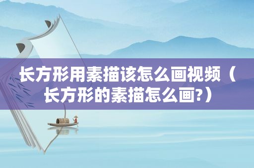 长方形用素描该怎么画视频（长方形的素描怎么画?）