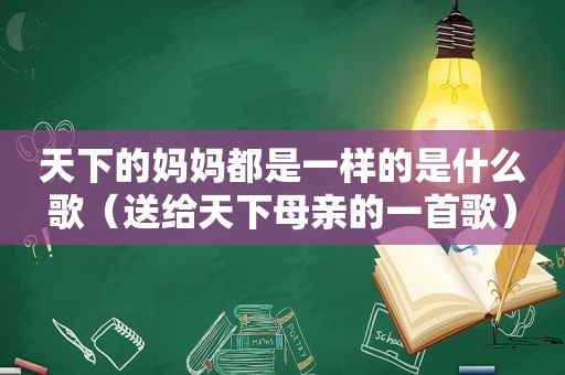 天下的妈妈都是一样的是什么歌（送给天下母亲的一首歌）