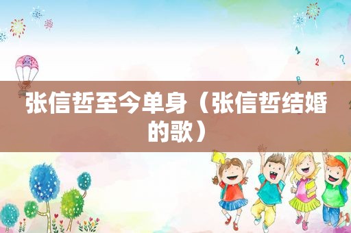 张信哲至今单身（张信哲结婚的歌）