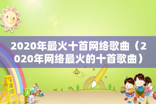 2020年最火十首网络歌曲（2020年网络最火的十首歌曲）