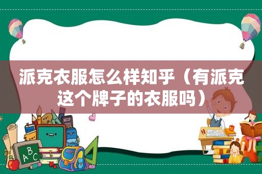 派克衣服怎么样知乎（有派克这个牌子的衣服吗）