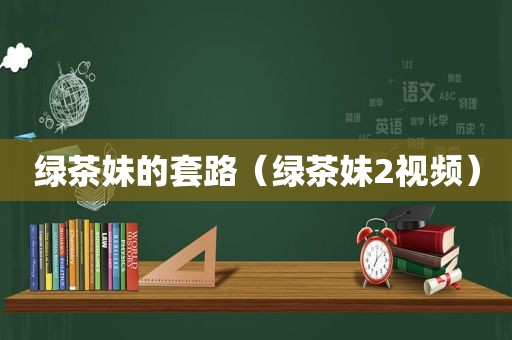 绿茶妹的套路（绿茶妹2视频）