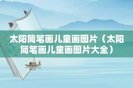 太阳简笔画儿童画图片（太阳简笔画儿童画图片大全）