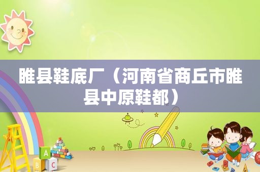 睢县鞋底厂（河南省商丘市睢县中原鞋都）