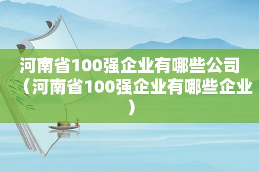 河南省100强企业有哪些公司（河南省100强企业有哪些企业）