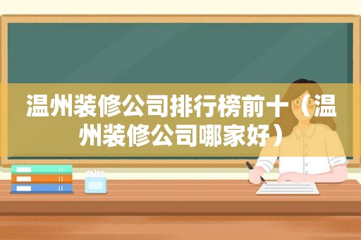 温州装修公司排行榜前十（温州装修公司哪家好）