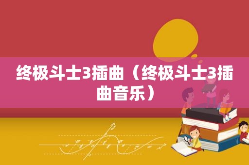 终极斗士3插曲（终极斗士3插曲音乐）