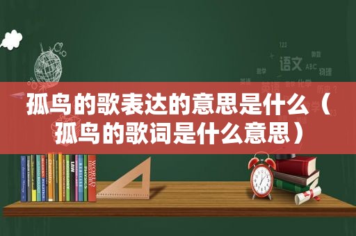 孤鸟的歌表达的意思是什么（孤鸟的歌词是什么意思）