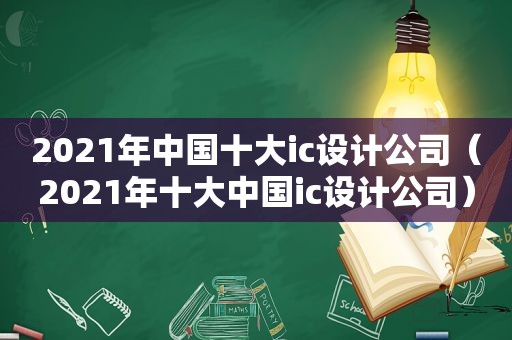 2021年中国十大ic设计公司（2021年十大中国ic设计公司）