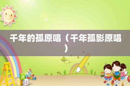 千年的孤原唱（千年孤影原唱）