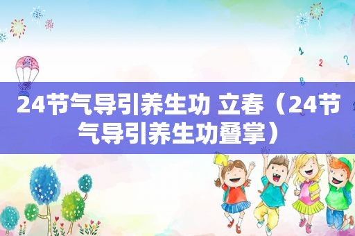 24节气导引养生功 立春（24节气导引养生功叠掌）