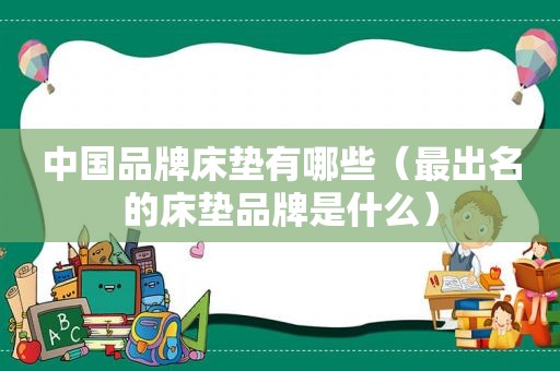 中国品牌床垫有哪些（最出名的床垫品牌是什么）