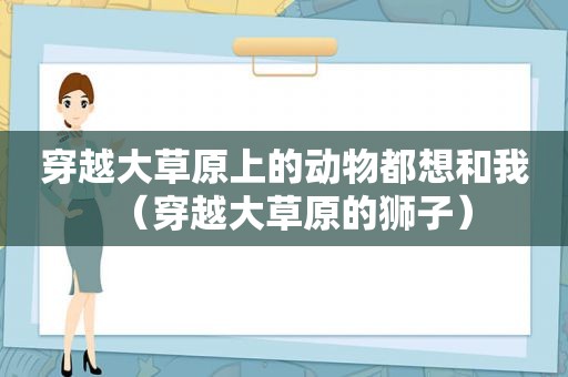 穿越大草原上的动物都想和我（穿越大草原的狮子）