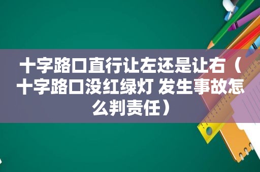 十字路口直行让左还是让右（十字路口没红绿灯 发生事故怎么判责任）