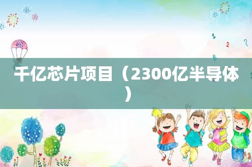 千亿芯片项目（2300亿半导体）