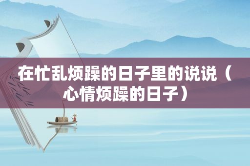 在忙乱烦躁的日子里的说说（心情烦躁的日子）