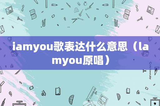 iamyou歌表达什么意思（lamyou原唱）