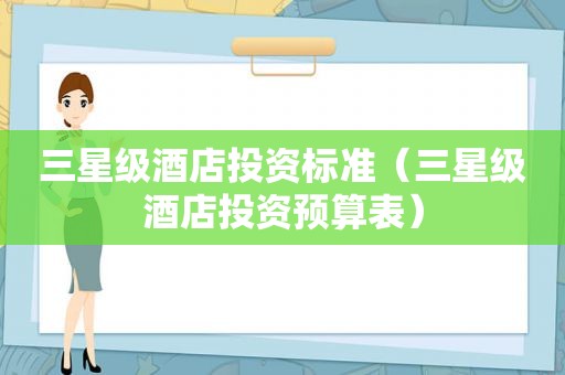 三星级酒店投资标准（三星级酒店投资预算表）