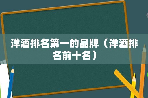 洋酒排名第一的品牌（洋酒排名前十名）
