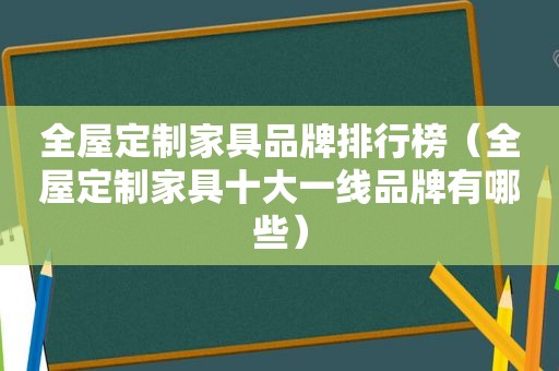 全屋定制家具品牌排行榜（全屋定制家具十大一线品牌有哪些）