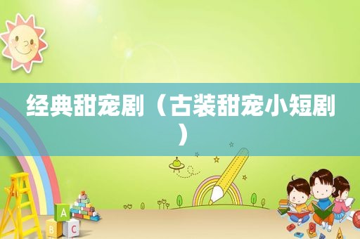 经典甜宠剧（古装甜宠小短剧）