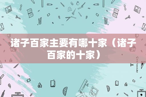 诸子百家主要有哪十家（诸子百家的十家）