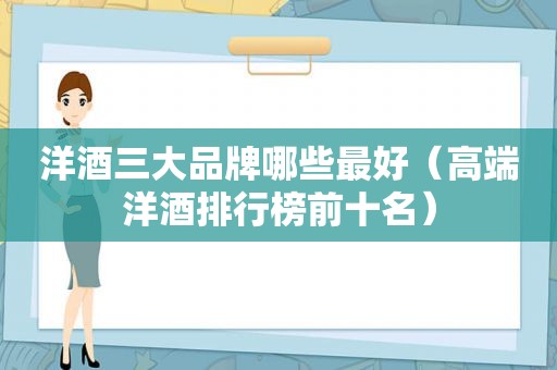 洋酒三大品牌哪些最好（高端洋酒排行榜前十名）