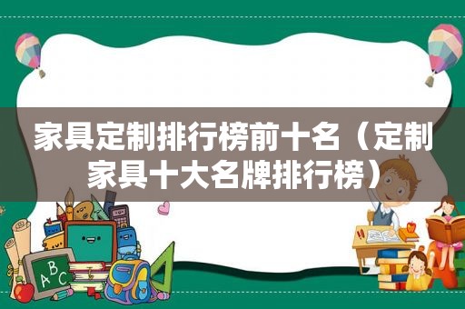 家具定制排行榜前十名（定制家具十大名牌排行榜）