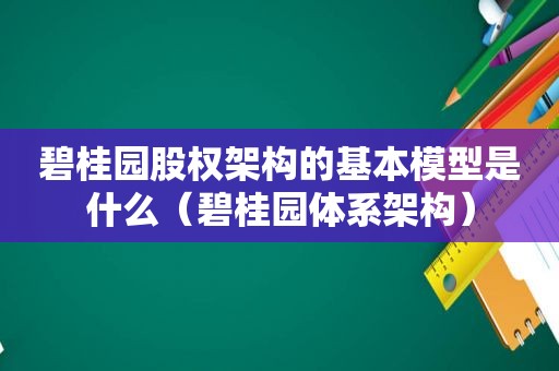 碧桂园股权架构的基本模型是什么（碧桂园体系架构）