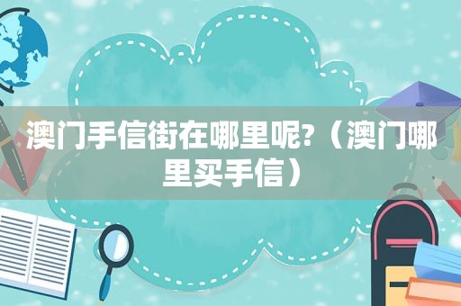 澳门手信街在哪里呢?（澳门哪里买手信）