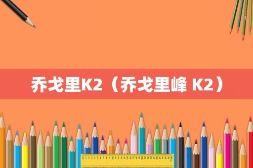 乔戈里K2（乔戈里峰 K2）