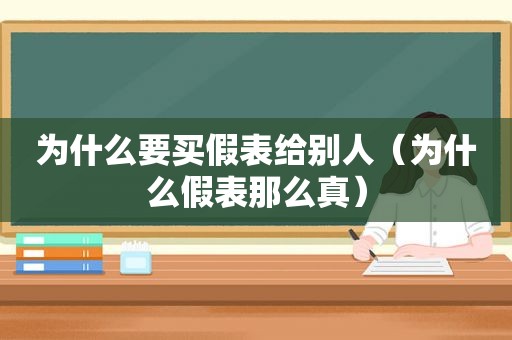为什么要买假表给别人（为什么假表那么真）