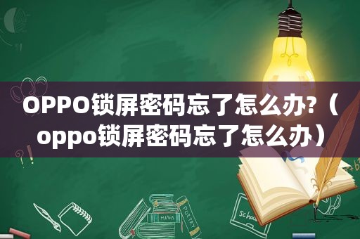 OPPO锁屏密码忘了怎么办?（oppo锁屏密码忘了怎么办）