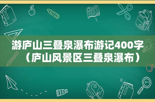 游庐山三叠泉瀑布游记400字（庐山风景区三叠泉瀑布）